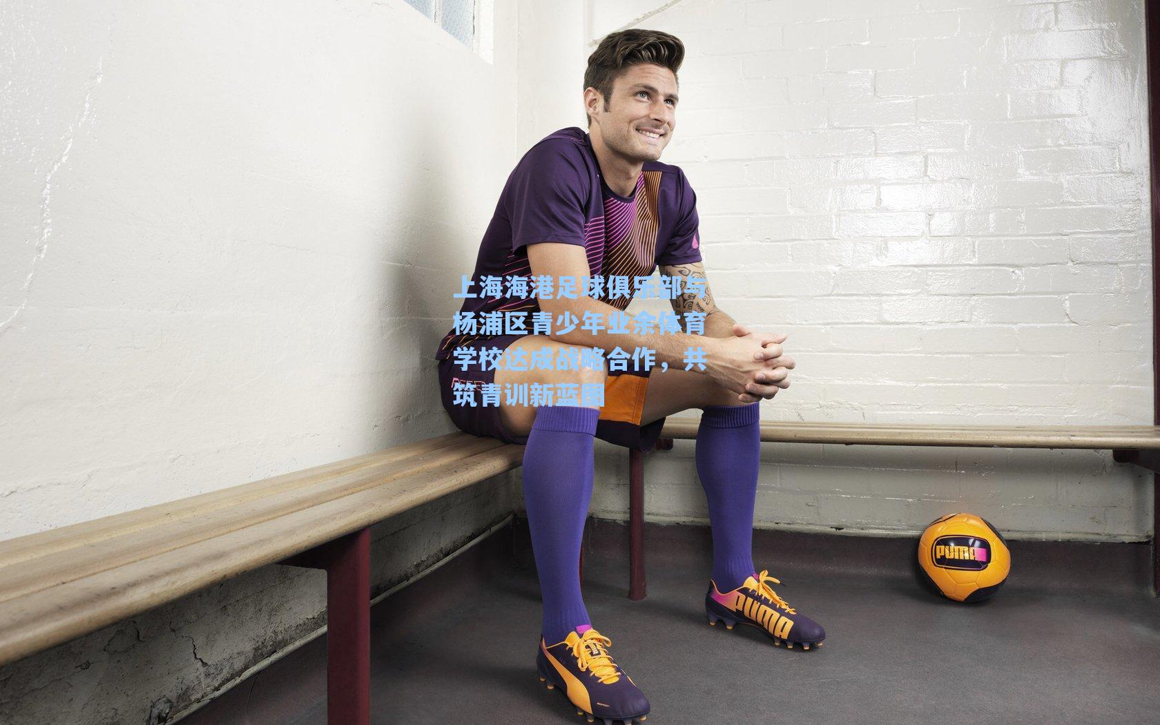 上海海港足球俱乐部与杨浦区青少年业余体育学校达成战略合作，共筑青训新蓝图