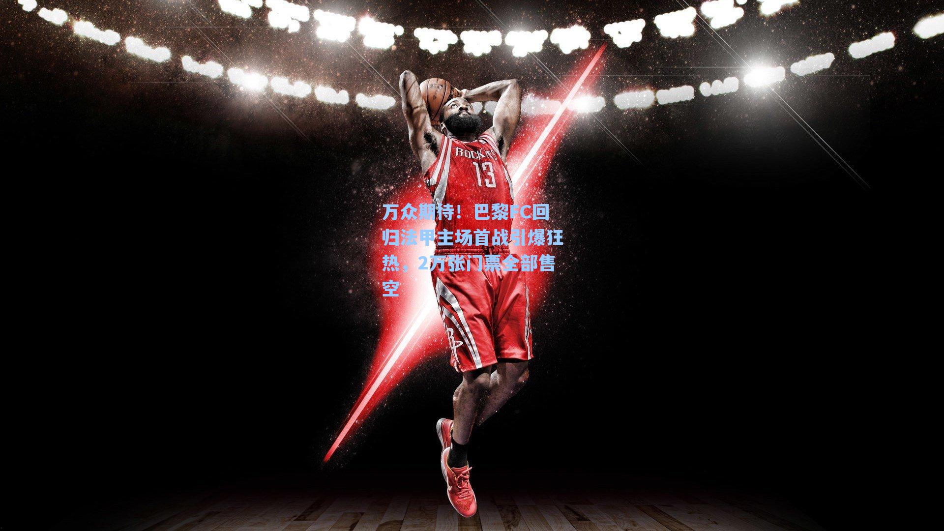 万众期待!巴黎FC回归法甲主场首战引爆狂热,2万张门票全部售空