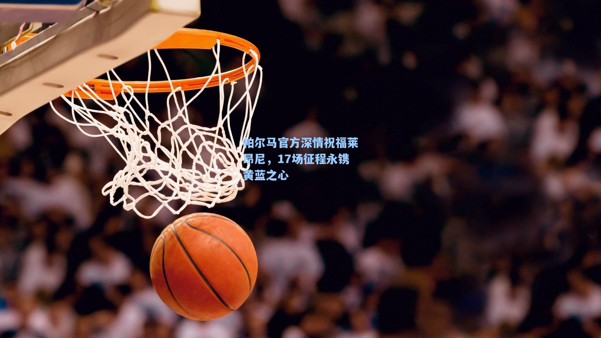 帕尔马官方深情祝福莱昂尼,17场征程永镌黄蓝之心