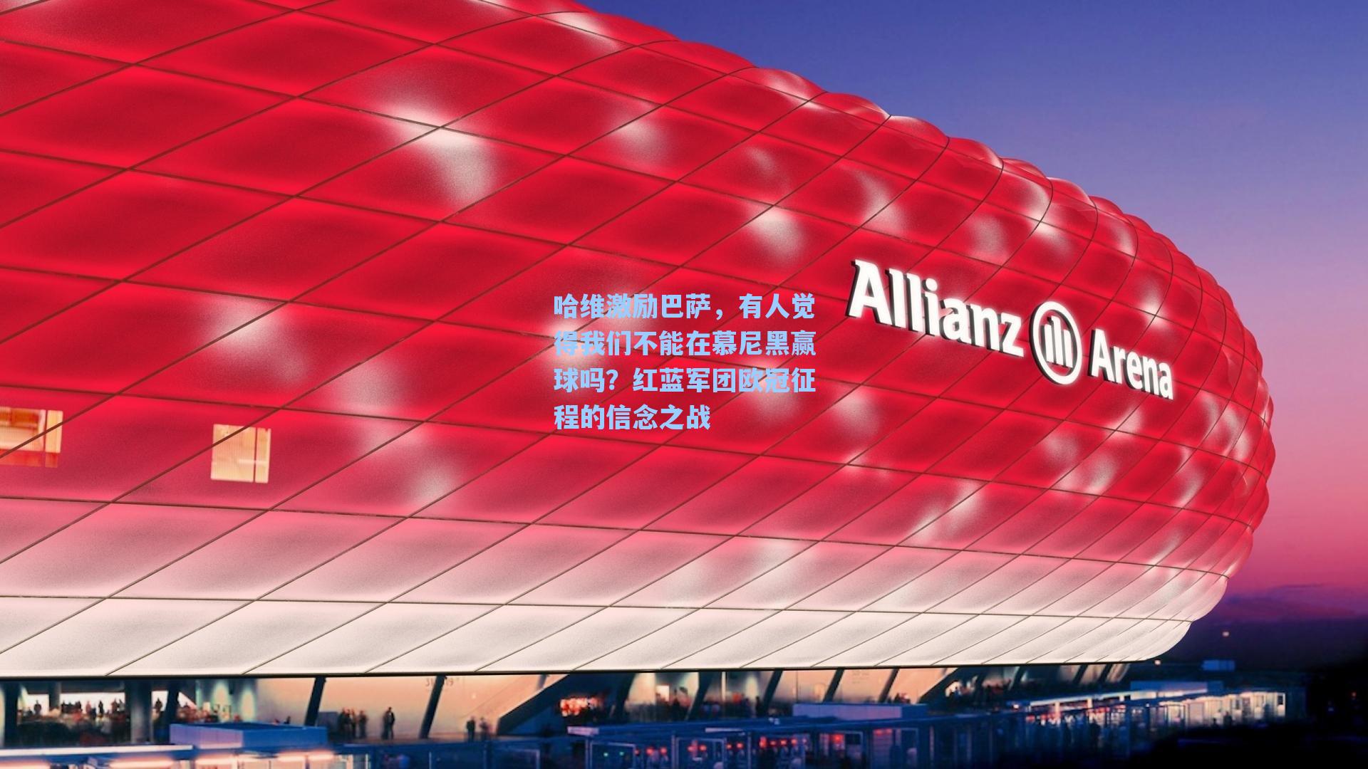 哈维激励巴萨,有人觉得我们不能在慕尼黑赢球吗?红蓝军团欧冠征程的信念之战