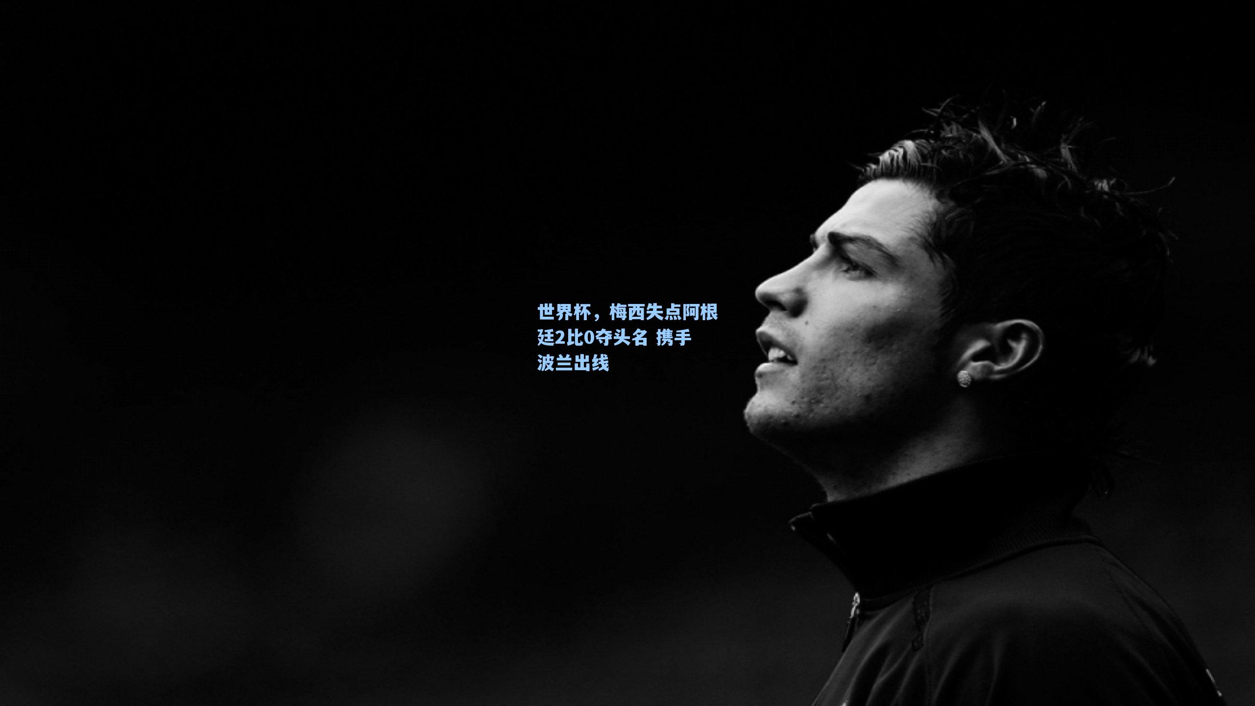 世界杯，梅西失点阿根廷2比0夺头名 携手波兰出线