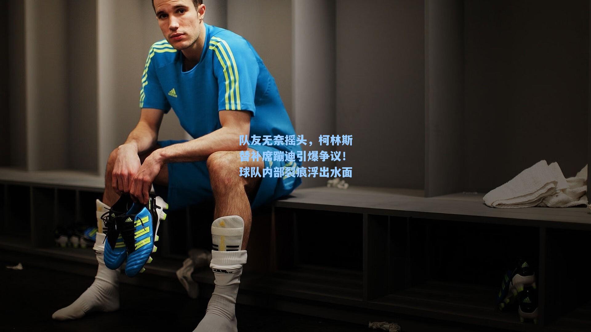 队友无奈摇头,柯林斯替补席蹦迪引爆争议!球队内部裂痕浮出水面