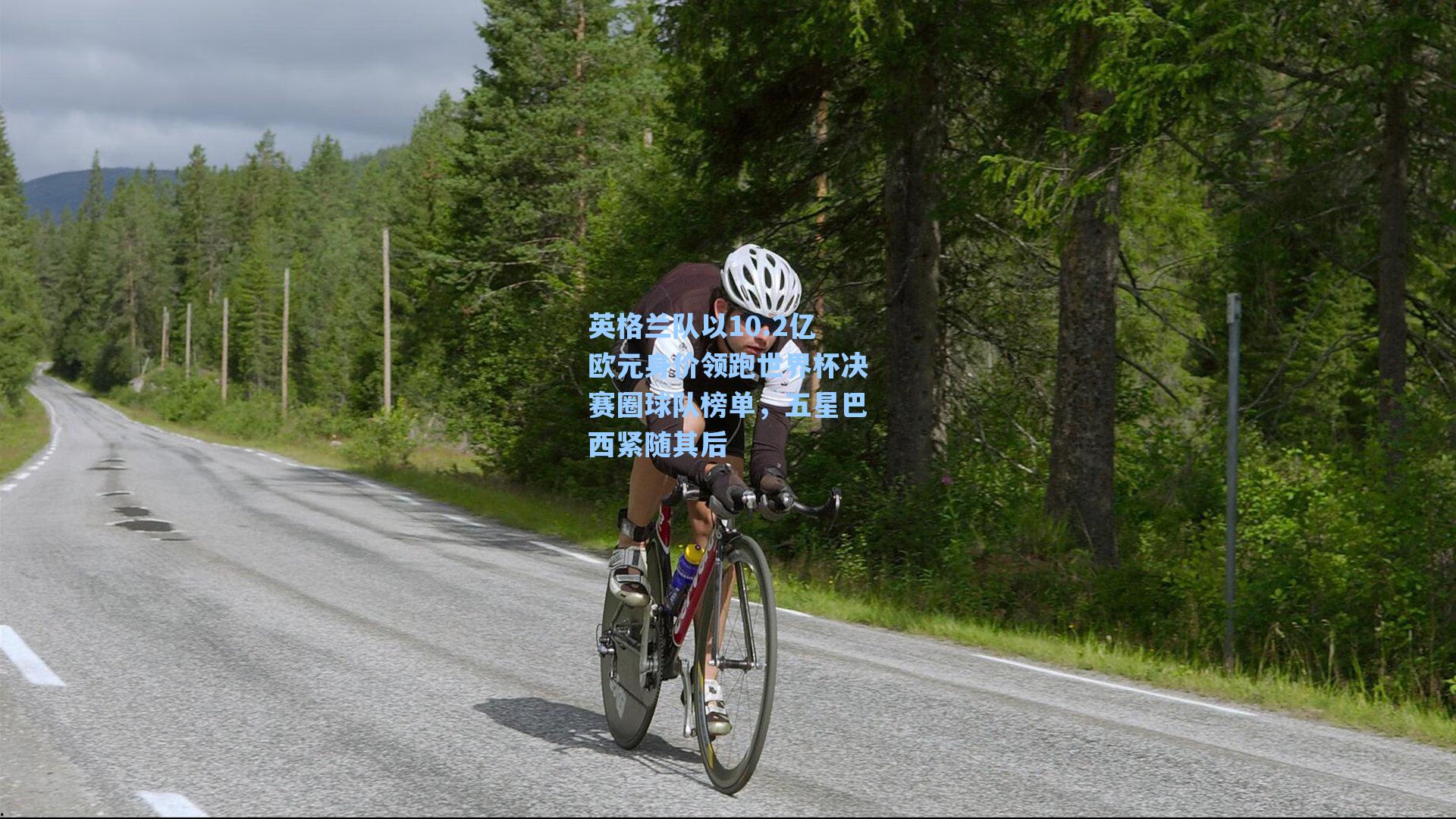 英格兰队以10.2亿欧元身价领跑世界杯决赛圈球队榜单,五星巴西紧随其后